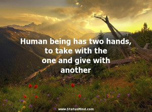 Human being has two hands, to take with the one and give with another ...