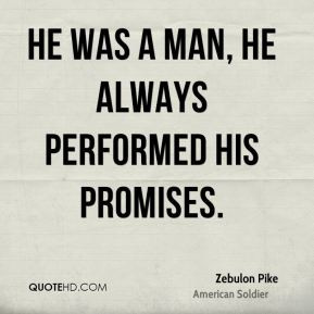 Zebulon Pike - He was a man, he always performed his promises.