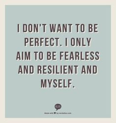 ... want to be perfect i only aim to be fearless and resilient and myself