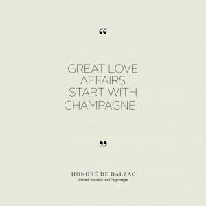 Great love affairs start with Champagne...” —Honoré de Balzac ...