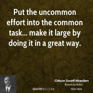 Put the uncommon effort into the common task... make it large by doing ...