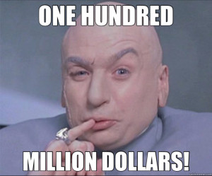 ONE HUNDRED MILLION DOLLARS!