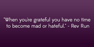 ... re grateful you have no time to become mad or hateful.” – Rev Run
