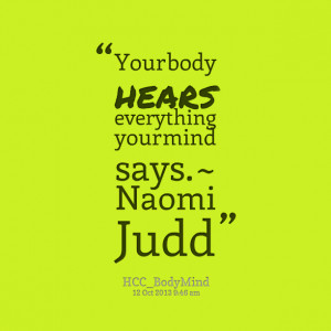 Quotes Picture: your body hears everything your mind says ~ naomi judd