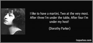 ... under the table, After four I'm under my host! - Dorothy Parker