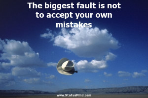 The biggest fault is not to accept your own mistakes - Clever Quotes ...