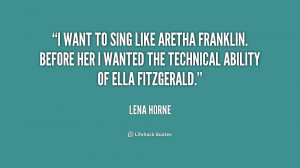want to sing like Aretha Franklin. Before her I wanted the technical ...