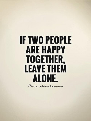 If two people are happy together, leave them alone. Picture Quote #1