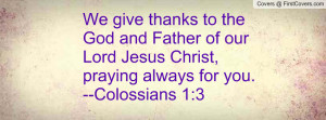 ... of our Lord Jesus Christ, praying always for you.--Colossians 1:3