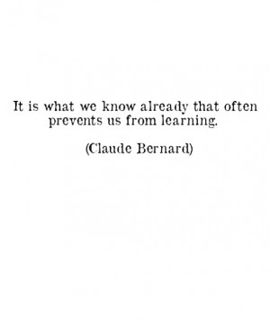 ... connaître qui nous empêche souvent d'apprendre. ~Claude Bernard