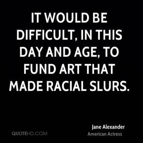 Jane Alexander - It would be difficult, in this day and age, to fund ...