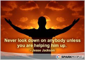 Motivational Quote - Never look down on anybody unless you are helping ...