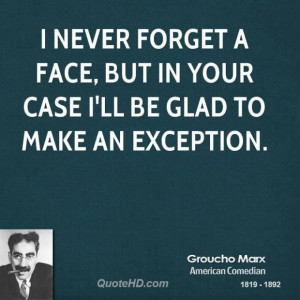 Groucho marx comedian i never forget a face but in your case ill be