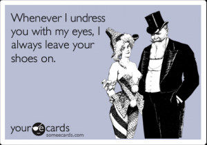 someecards.com - Whenever I undress you with my eyes, I always leave ...