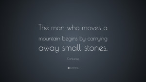Confucius Quote: “The man who moves a mountain begins by carrying ...