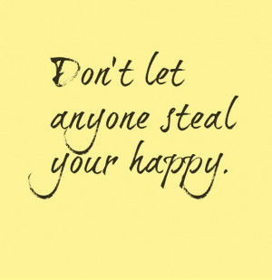 Don't let anyone steal your happy.