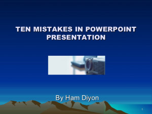 TEN MISTAKES IN POWERPOINT PRESENTATION By Ham Diyon