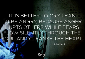 It's better to cry than be angry. Blessed John Paul II quote: World ...