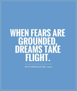 When fears are grounded, dreams take flight Picture Quote #1