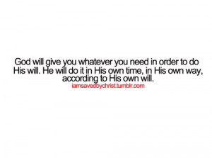 God will give you whatever you need in order to do his will. He will ...