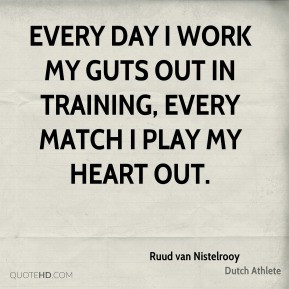 Ruud van Nistelrooy - Every day I work my guts out in training, every ...