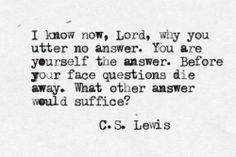 know now, Lord, why you utter no answer. You are yourself the answer ...