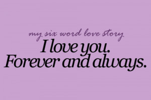 what's your six word love story? - I love you. Forever and always.