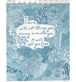Love will not betray you, dismay or enslave you, it will set you free