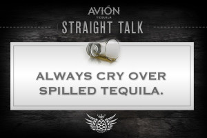 Always cry over spilled tequila. #avion #tequila #quotes