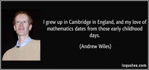 ... of mathematics dates from those early childhood days. - Andrew Wiles