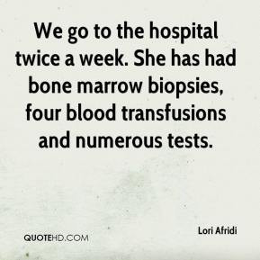 We go to the hospital twice a week. She has had bone marrow biopsies ...
