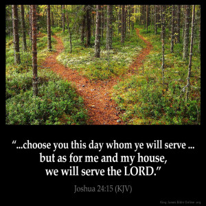 ... you to serve the lord choose you this day whom ye will serve whether