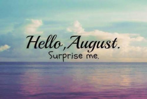 hello August, surprise me. I know July has :)