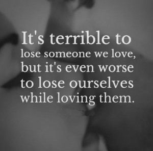 ... but it's even worse to lose ourselves while loving them. #love #quotes
