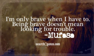 only brave when I have to. Being brave doesn't mean looking for ...