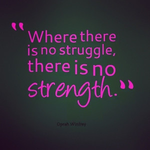 Where there is no struggle there is no strength”