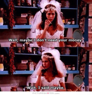 Well, maybe I don't need your money. Wait. I said maybe. Picture Quote ...
