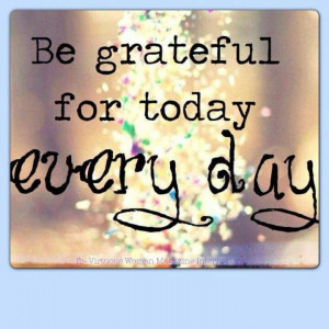 Be GRATEFUL for Today EVERYDAY