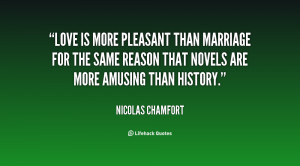 Love is more pleasant than marriage for the same reason that novels ...