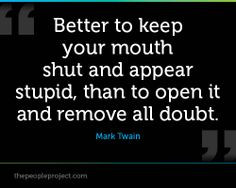 Better to keep your mouth shut and appear stupid, than to open it and ...