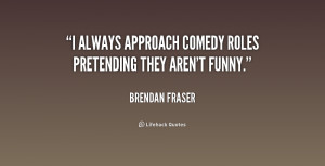 always approach comedy roles pretending they aren't funny.”