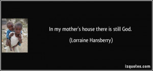 In my mother's house there is still God. - Lorraine Hansberry