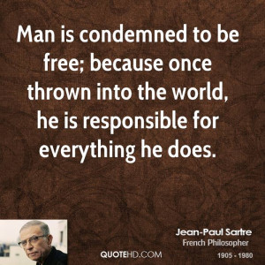 Man is condemned to be free; because once thrown into the world, he is ...