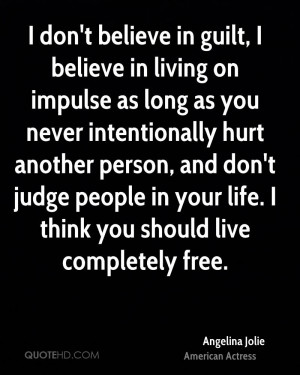 ... judge people in your life. I think you should live completely free