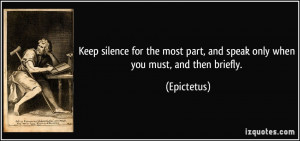 Keep silence for the most part, and speak only when you must, and then ...