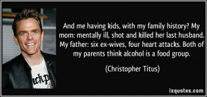 ? My mom: mentally ill, shot and killed her last husband. My father ...