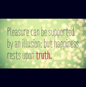 ... but happiness rests upon truth.