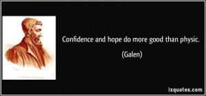 Confidence and hope do more good than physic. - Galen