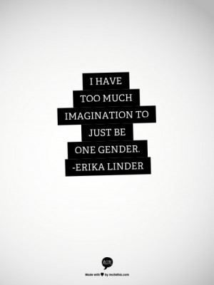 have too much imagination to just be one gender. -Erika Linder