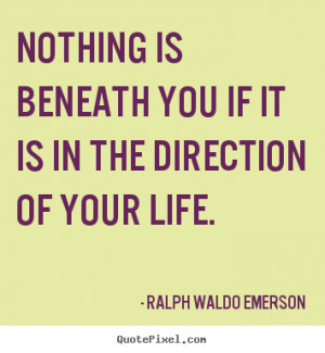 Life quote - Nothing is beneath you if it is in the direction of your ...